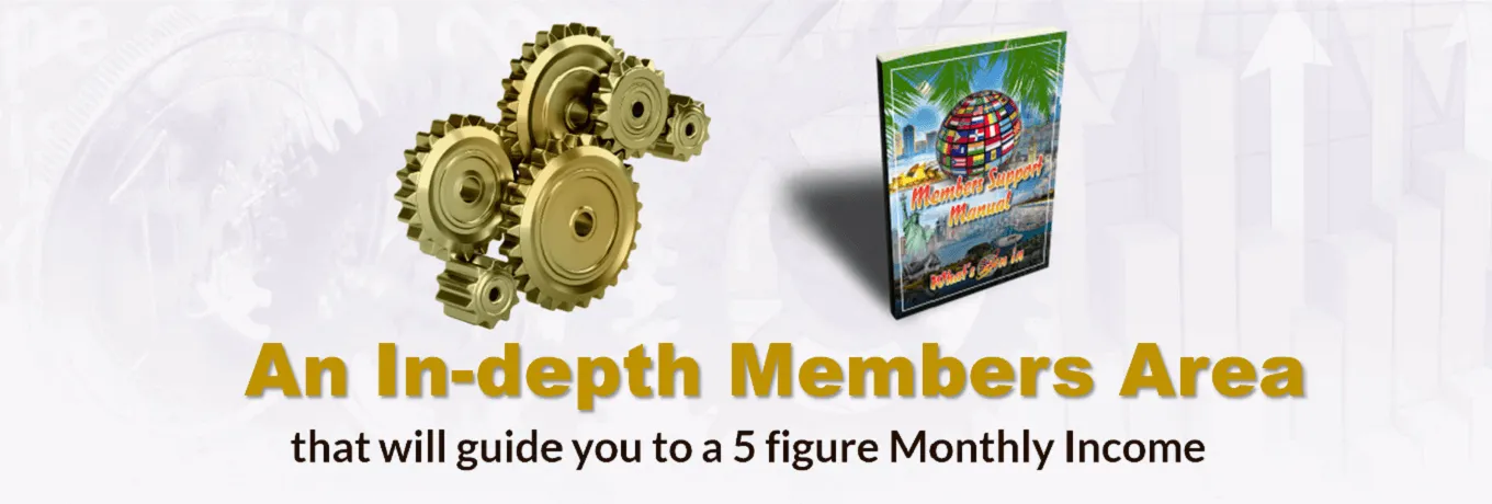 An In-depth Members area that will guide you to a 5 figure Monthly Income