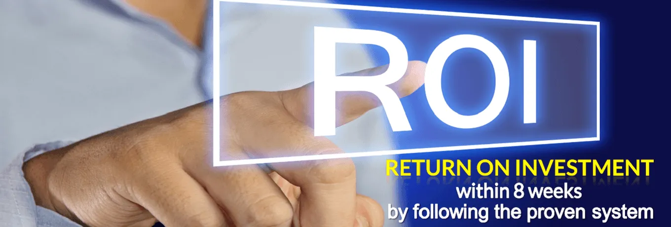 Return On Investment within 8 weeks by following the proven system
